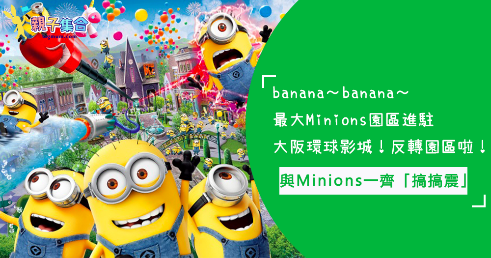 banana～最大Minions園區進駐大阪環球影城！與Minions一齊「搞搞震」，反轉迷你兵團園區
