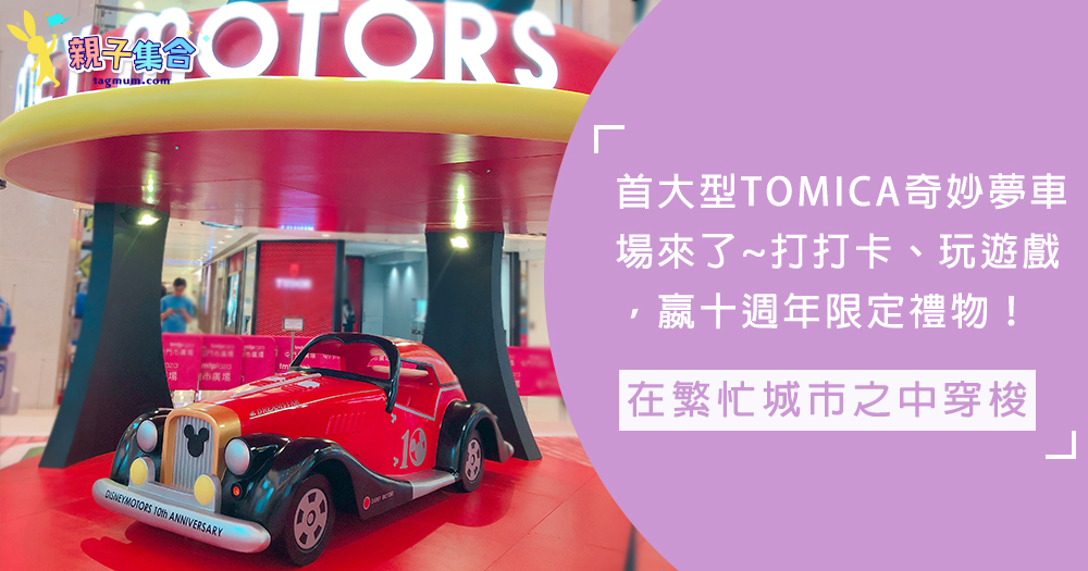 Disney Motors十週年號召~全港首個大型「TOMICA奇妙夢車場」考驗小車迷大身手
