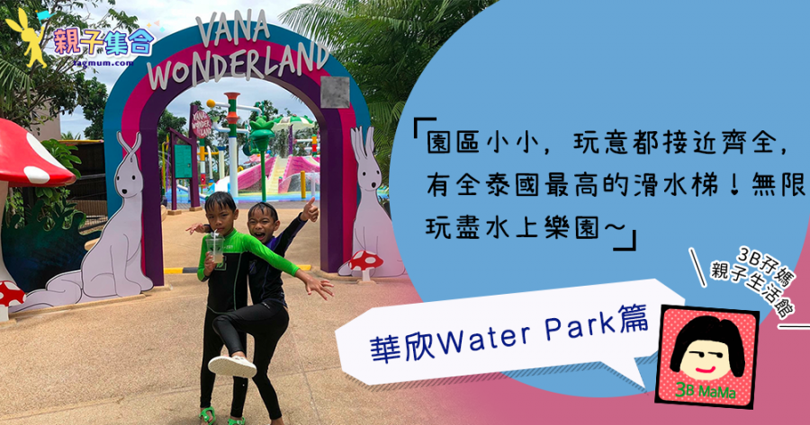 【專欄作家：3B孖媽】《長途跋涉 - 華欣Water Park篇 》 無限玩盡「水上樂園」