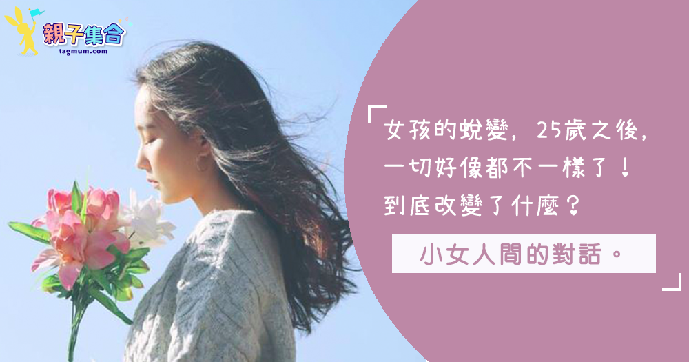 女人間的對話:「長大後似乎有那麼點不一樣了!」~ 25歲後的我們改變了什麼?