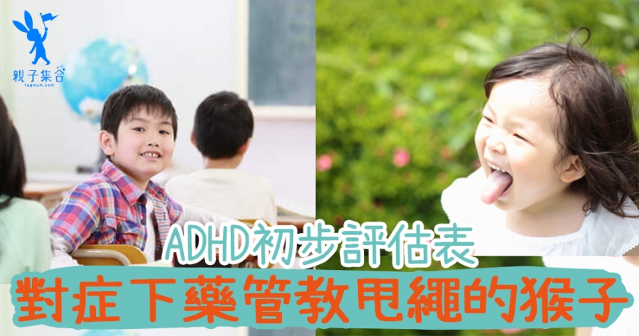ADHD初步評估表！對症下藥管教甩繩的猴子，在快樂中成長