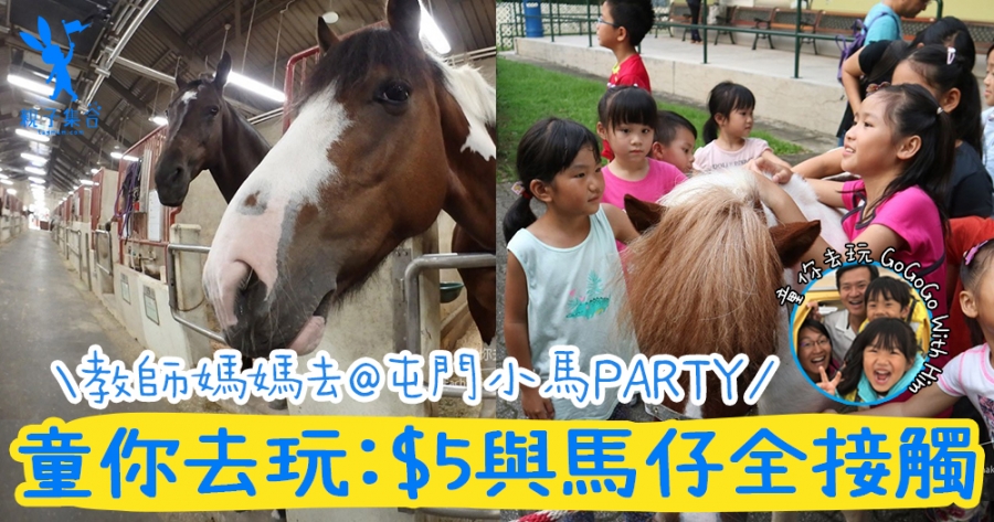 【專欄作家：童你去玩 】教師媽媽帶你去騎馬仔，$5與馬仔全接觸@屯門小馬PARTY