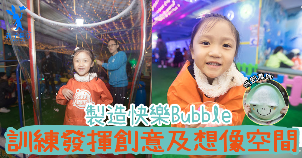 【專欄作家：呀劍萬帥】將泡泡發揮創意及想像空間的BubbleLand！