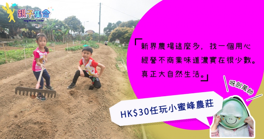 【專欄作家：呀劍萬帥】保留最原始的自然感與親子樂，HK$30任玩小蜜峰農莊