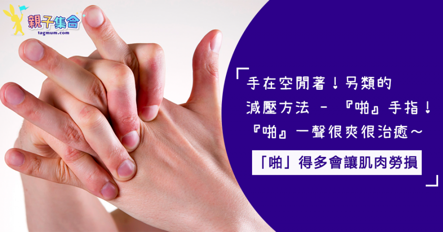 手指很閑！另類減壓方法：「啪」手指！「啪」或「啪」頸得多會讓肌肉勞損！