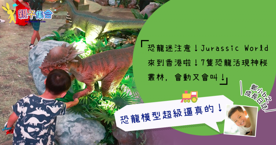 【專欄作家：鄭小b之成長日誌】恐龍迷注意！Jurassic World來到香港啦！超級逼真的！