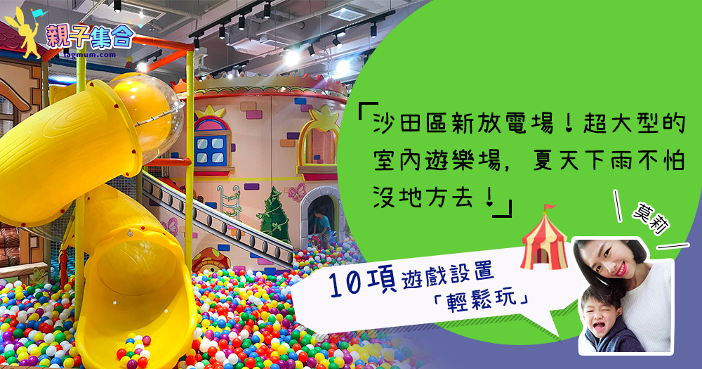 【專欄作家：莫莉】沙田區新放電場！超大型的室內遊樂場，10項遊戲設置「輕鬆玩」
