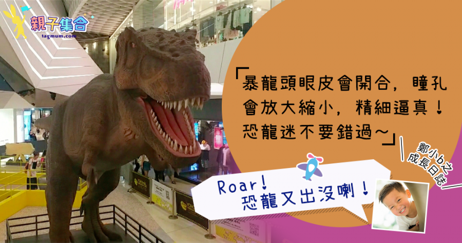 【專欄作家：鄭小b之成長日誌】Roar! 恐龍又出沒喇！ DINOLAB恐龍實驗室香港站 