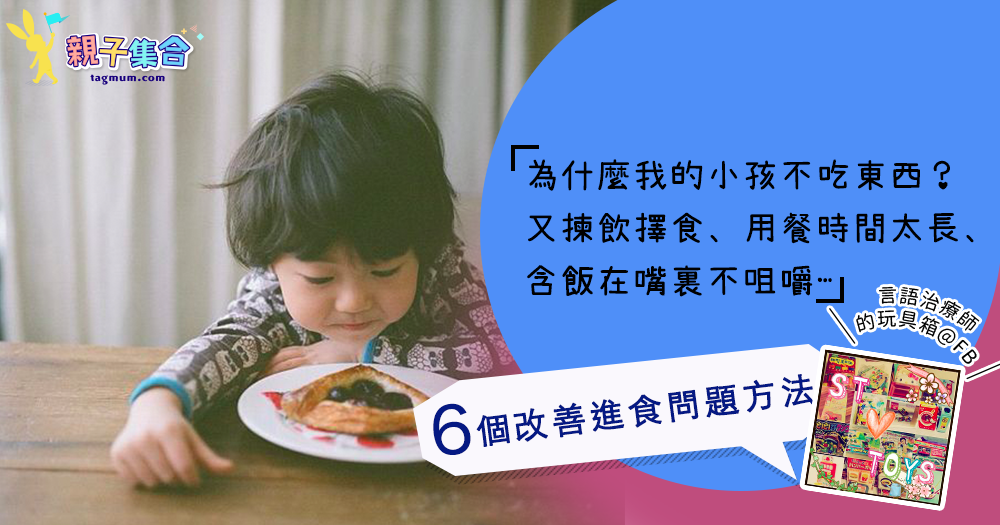 【專欄作家：言語治療師的玩具箱@FB】為什麼我的小孩不吃東西？6個改善進食問題的方法
