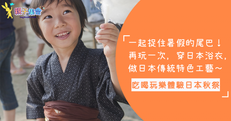 捉住暑假的尾巴！去吃、喝、玩、樂體驗日本秋祭，穿日本浴衣，做日本傳統特色工藝
