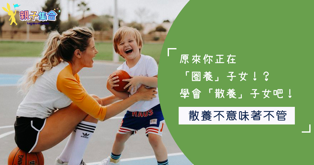 原來你正在「圈養」子女！？學會「散養」子女吧！